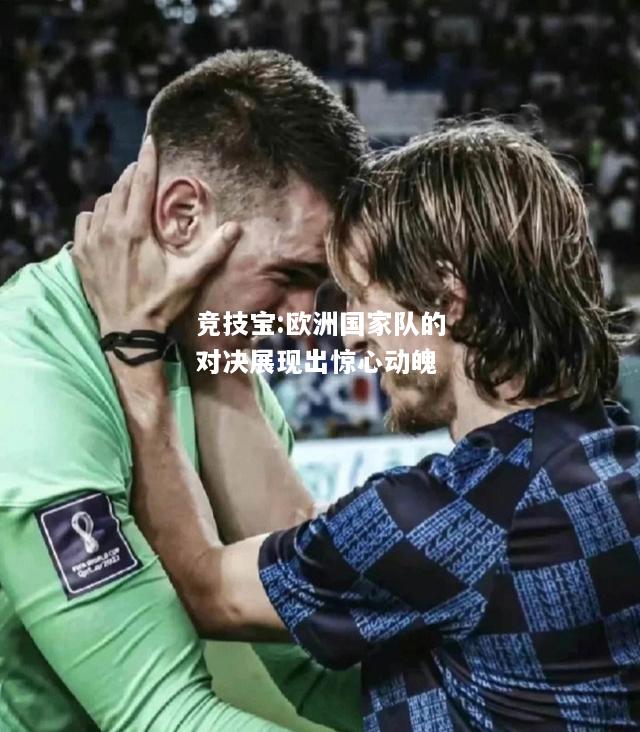 竞技宝:欧洲国家队的对决展现出惊心动魄