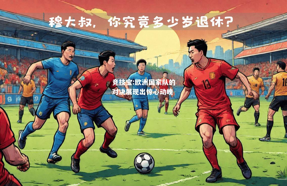 竞技宝:欧洲国家队的对决展现出惊心动魄