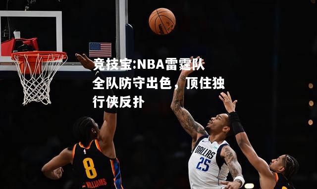 竞技宝:NBA雷霆队全队防守出色，顶住独行侠反扑