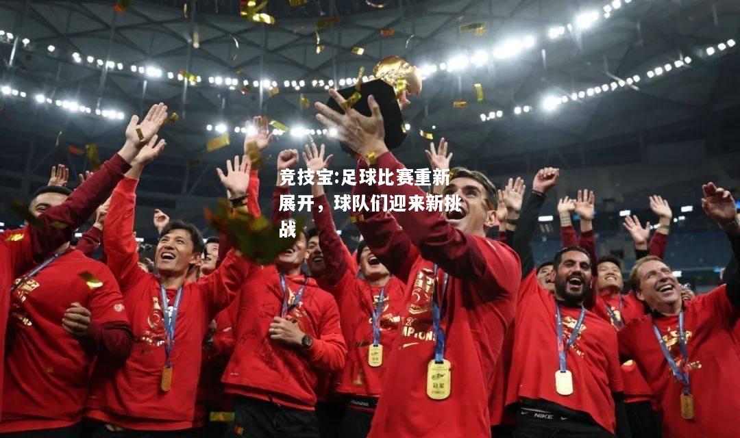 竞技宝:足球比赛重新展开，球队们迎来新挑战
