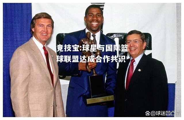 竞技宝:球星与国际篮球联盟达成合作共识