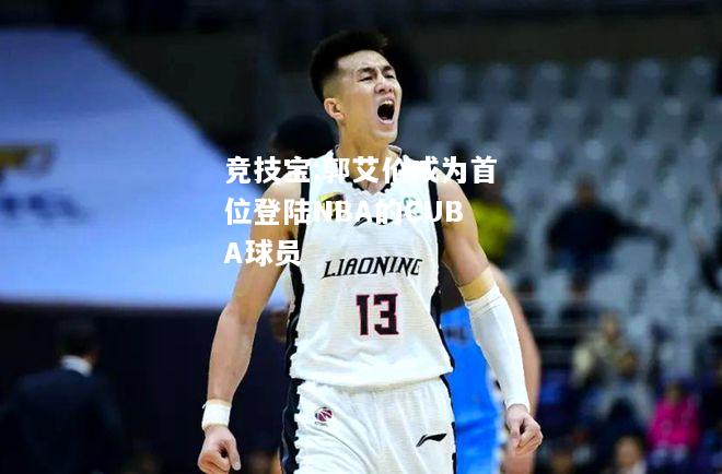 竞技宝:郭艾伦成为首位登陆NBA的CUBA球员