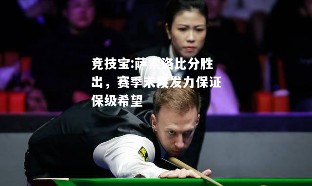 竞技宝:萨索洛比分胜出，赛季末段发力保证保级希望
