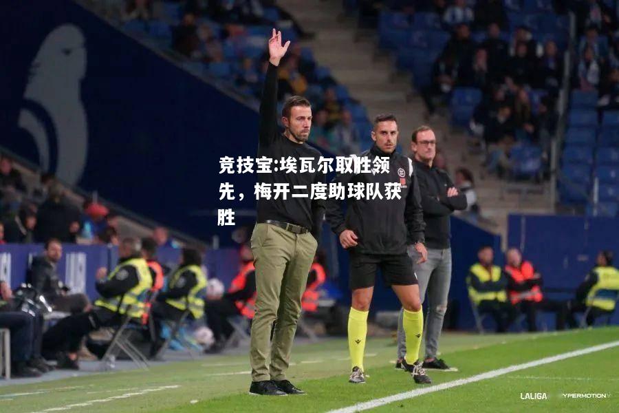 竞技宝:埃瓦尔取胜领先，梅开二度助球队获胜