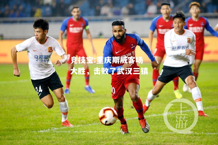 竞技宝:重庆斯威客场大胜，击败了武汉三镇
