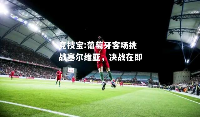 竞技宝:葡萄牙客场挑战塞尔维亚，决战在即