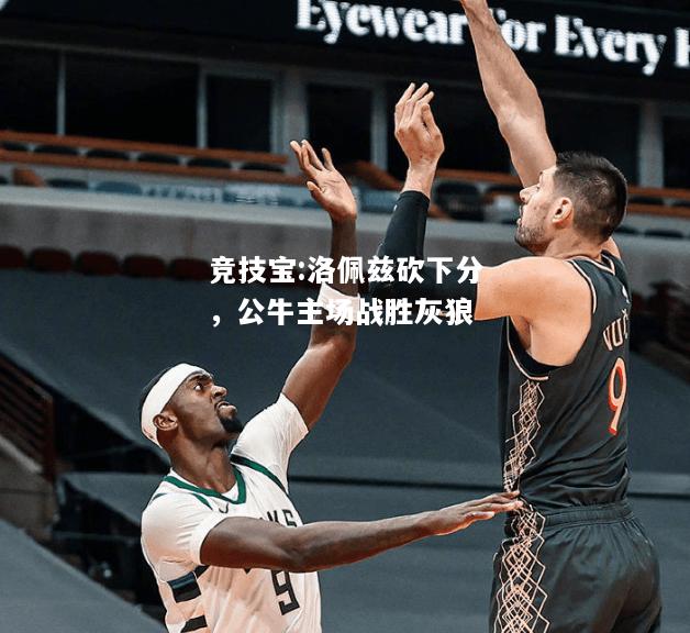 竞技宝:洛佩兹砍下分，公牛主场战胜灰狼