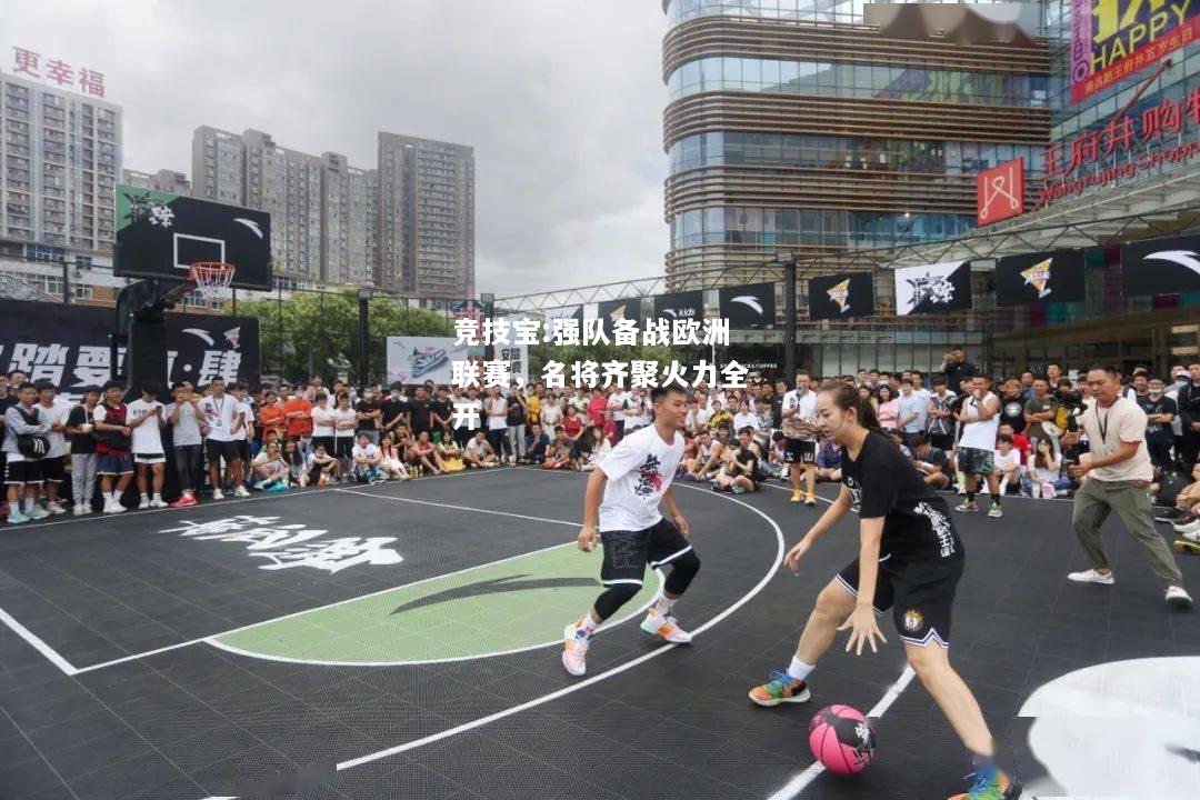 竞技宝:强队备战欧洲联赛，名将齐聚火力全开