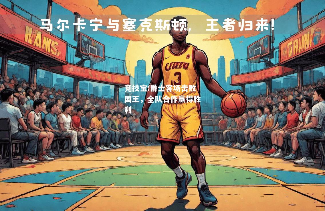 竞技宝:爵士客场击败国王，全队合作赢得胜利
