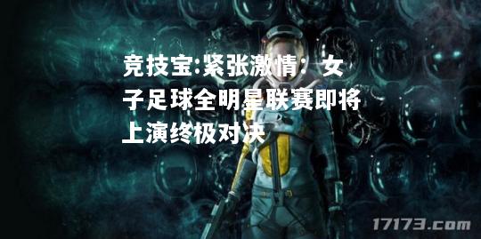 竞技宝:紧张激情：女子足球全明星联赛即将上演终极对决