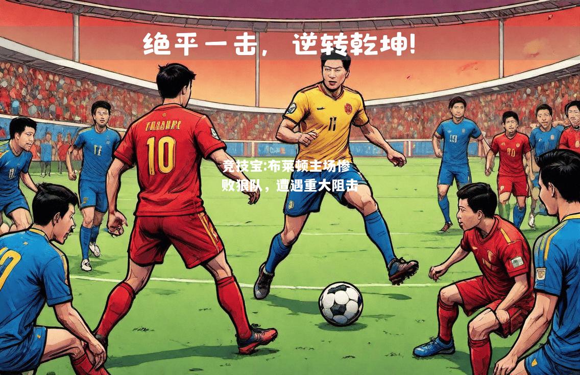 竞技宝:布莱顿主场惨败狼队，遭遇重大阻击