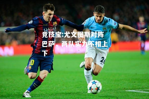 竞技宝:尤文图斯对阵巴萨，两队实力不相上下