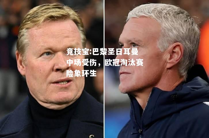 竞技宝:巴黎圣日耳曼中场受伤，欧冠淘汰赛险象环生