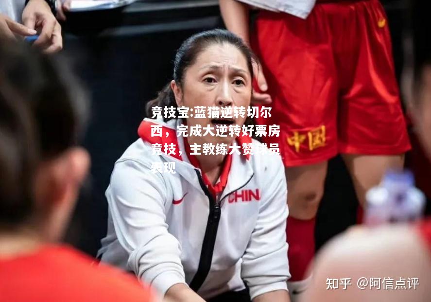 竞技宝:蓝猫逆转切尔西，完成大逆转好票房竞技，主教练大赞球员表现