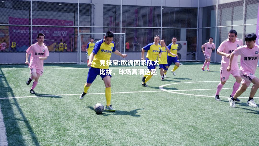 竞技宝:欧洲国家队大比拼，球场高潮迭起