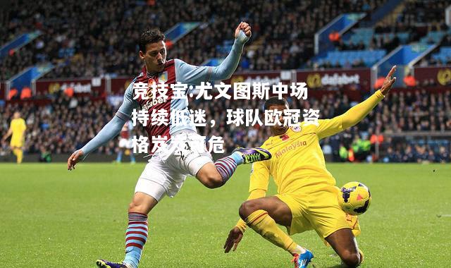 竞技宝:尤文图斯中场持续低迷，球队欧冠资格岌岌可危