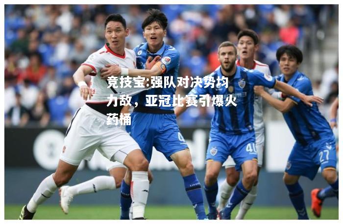 竞技宝:强队对决势均力敌，亚冠比赛引爆火药桶