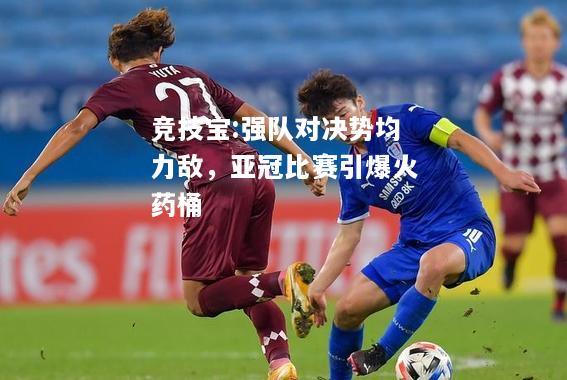 竞技宝:强队对决势均力敌，亚冠比赛引爆火药桶