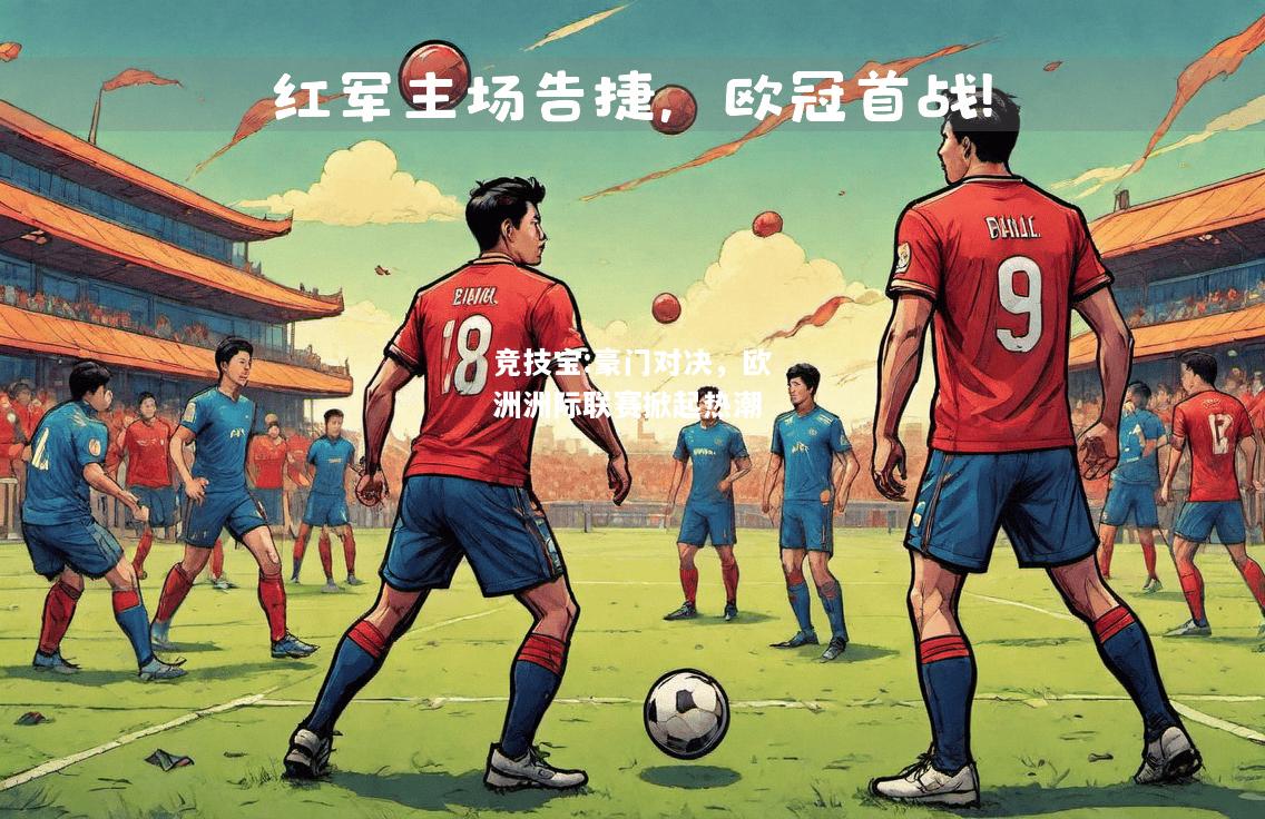 竞技宝:豪门对决，欧洲洲际联赛掀起热潮