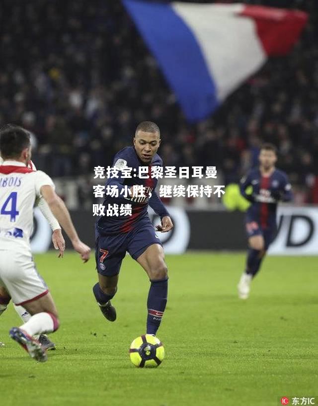 竞技宝:巴黎圣日耳曼客场小胜，继续保持不败战绩