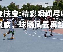 竞技宝:精彩瞬间尽收眼底，球场风云再起