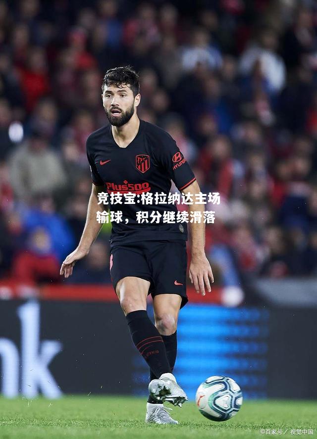 竞技宝:格拉纳达主场输球，积分继续滑落