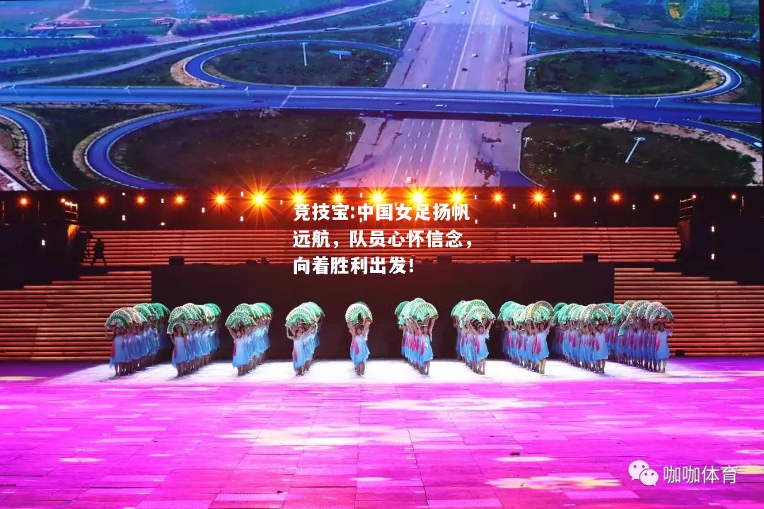 竞技宝:中国女足扬帆远航，队员心怀信念，向着胜利出发！