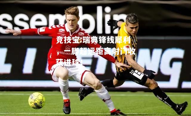 竞技宝:瑞典锋线犀利，一脚超远距离射门收获进球！