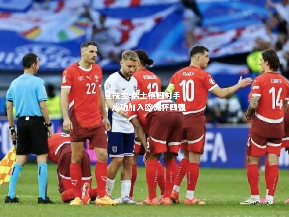 竞技宝:瑞士横扫对手，成功加入欧洲杯四强