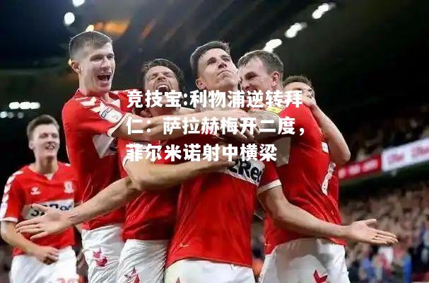 竞技宝:利物浦逆转拜仁：萨拉赫梅开二度，菲尔米诺射中横梁