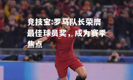 竞技宝:罗马队长荣膺最佳球员奖，成为赛季焦点
