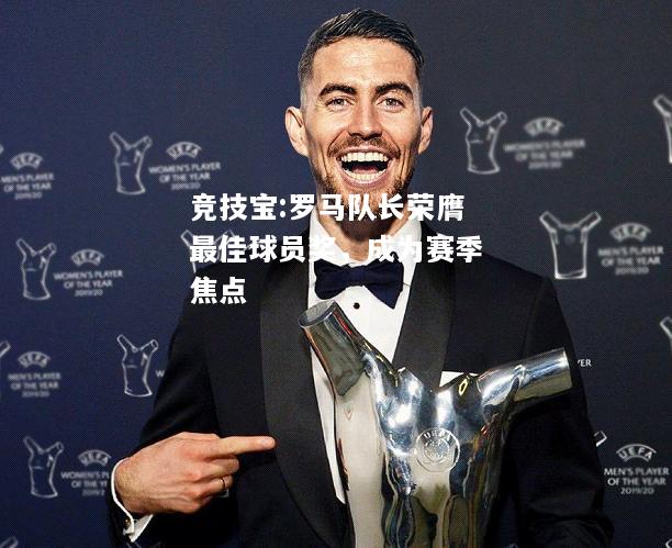 竞技宝:罗马队长荣膺最佳球员奖，成为赛季焦点