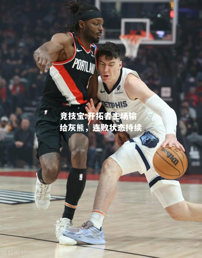 竞技宝:开拓者主场输给灰熊，连败状态持续