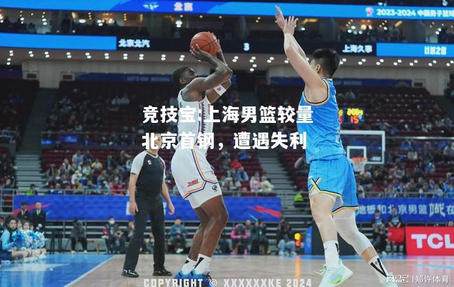 竞技宝:上海男篮较量北京首钢，遭遇失利
