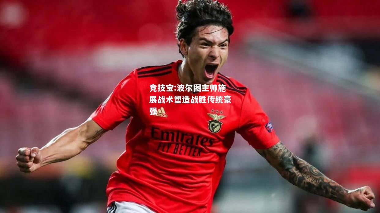 竞技宝:波尔图主帅施展战术塑造战胜传统豪强