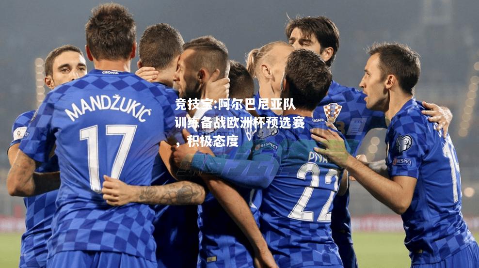 竞技宝:阿尔巴尼亚队训练备战欧洲杯预选赛，积极态度