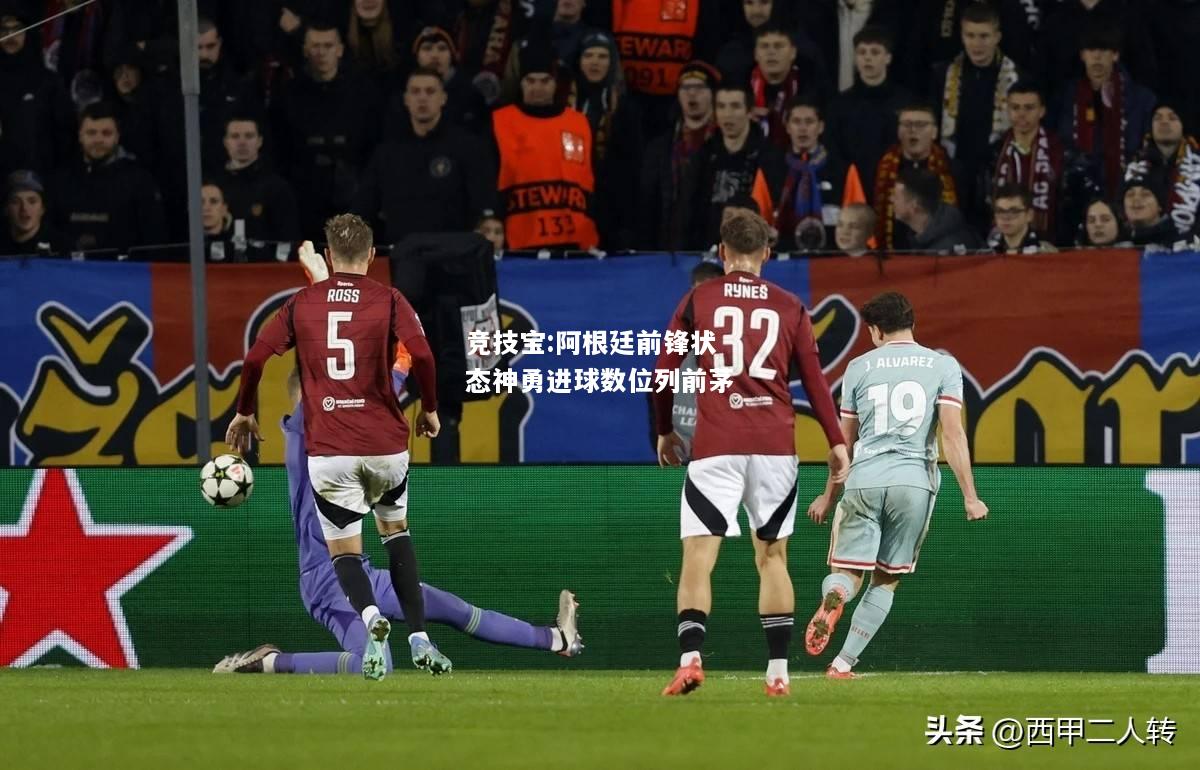 竞技宝:阿根廷前锋状态神勇进球数位列前茅