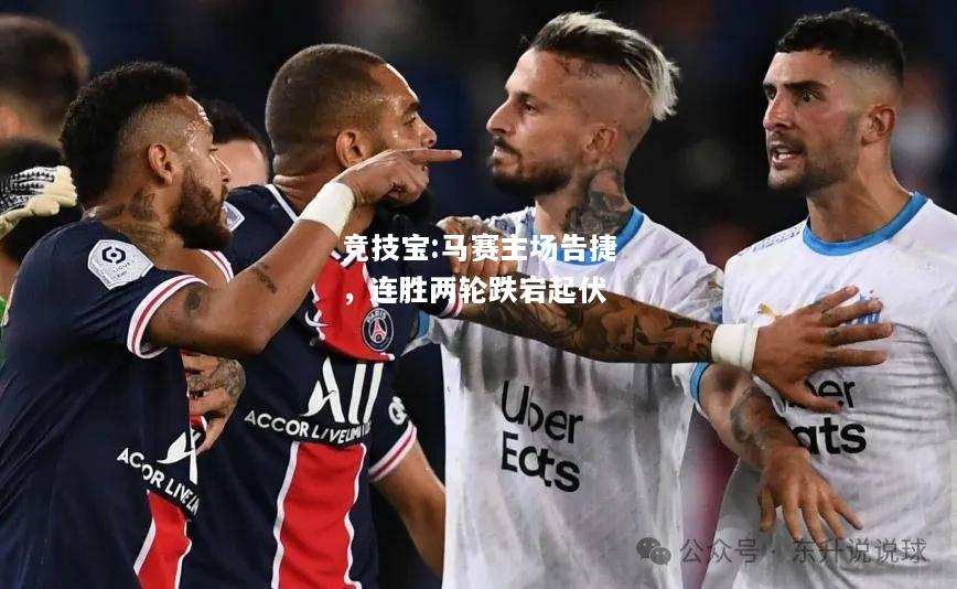 竞技宝:马赛主场告捷，连胜两轮跌宕起伏