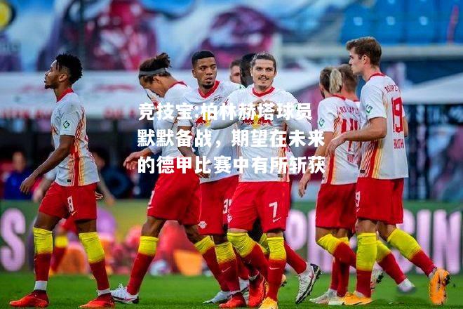竞技宝:柏林赫塔球员默默备战，期望在未来的德甲比赛中有所斩获