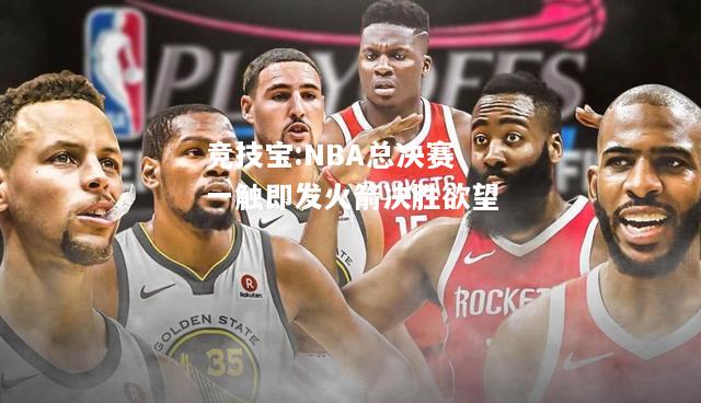 竞技宝:NBA总决赛一触即发火箭决胜欲望