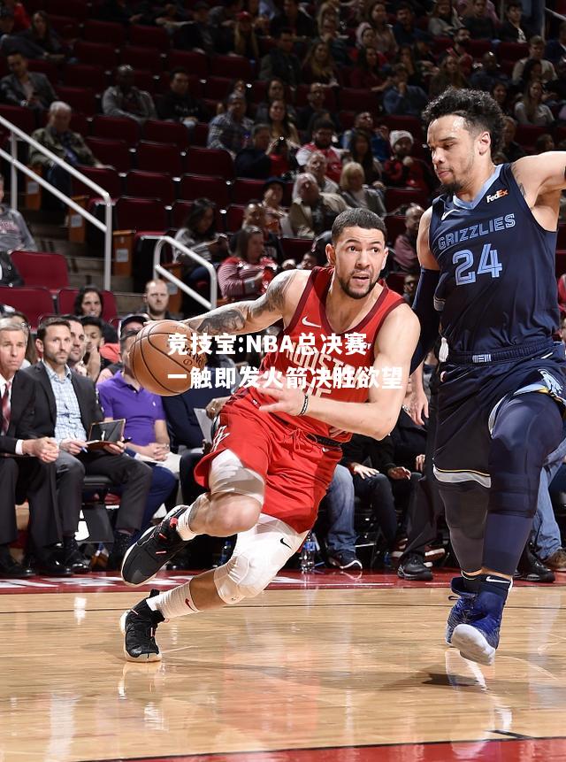 竞技宝:NBA总决赛一触即发火箭决胜欲望