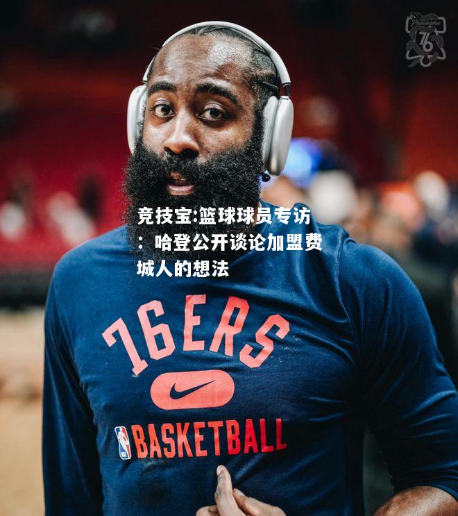竞技宝:篮球球员专访：哈登公开谈论加盟费城人的想法