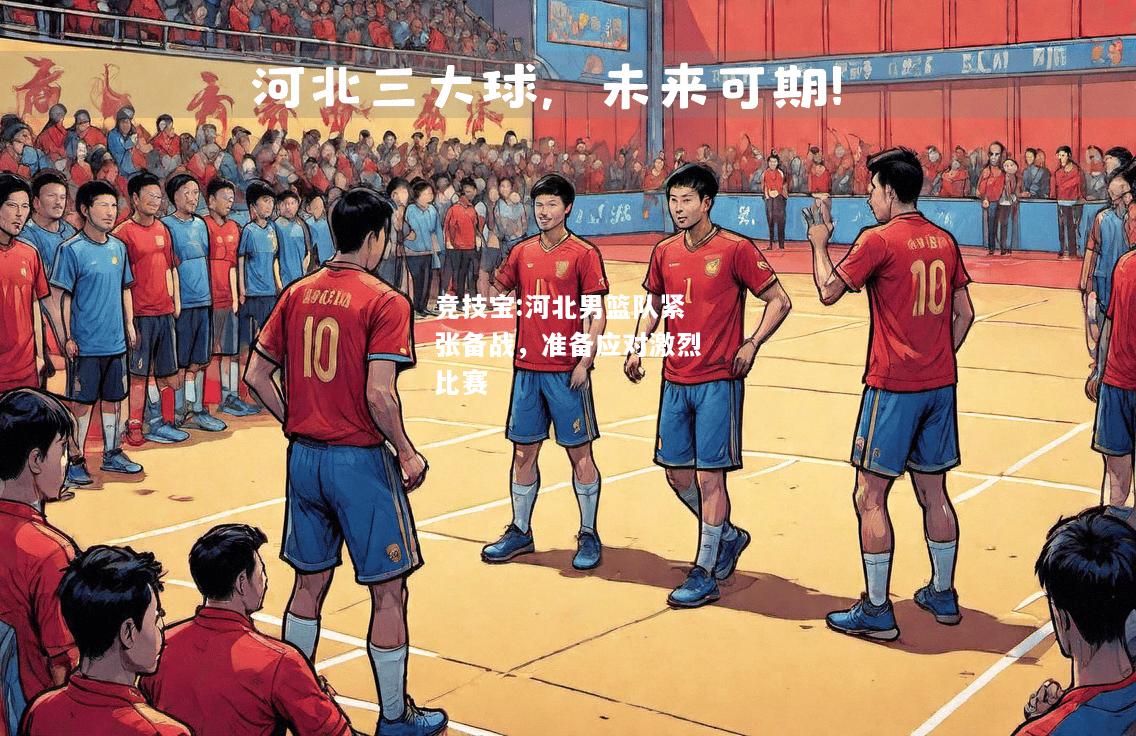 竞技宝:河北男篮队紧张备战，准备应对激烈比赛