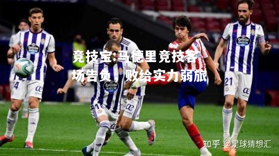 竞技宝:马德里竞技客场告负，败给实力弱旅