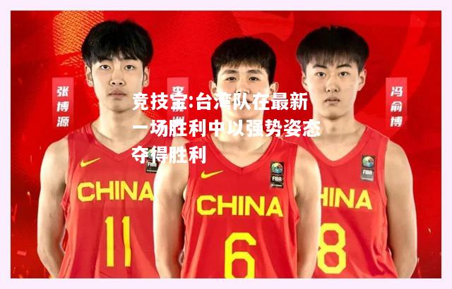 竞技宝:台湾队在最新一场胜利中以强势姿态夺得胜利