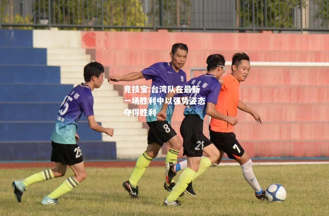 竞技宝:台湾队在最新一场胜利中以强势姿态夺得胜利