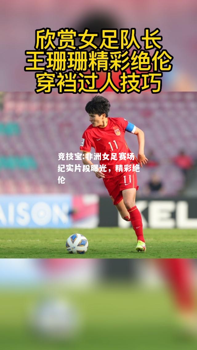 竞技宝:非洲女足赛场纪实片段曝光，精彩绝伦