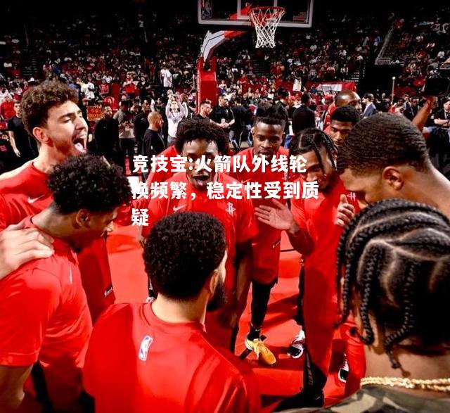 竞技宝:火箭队外线轮换频繁，稳定性受到质疑
