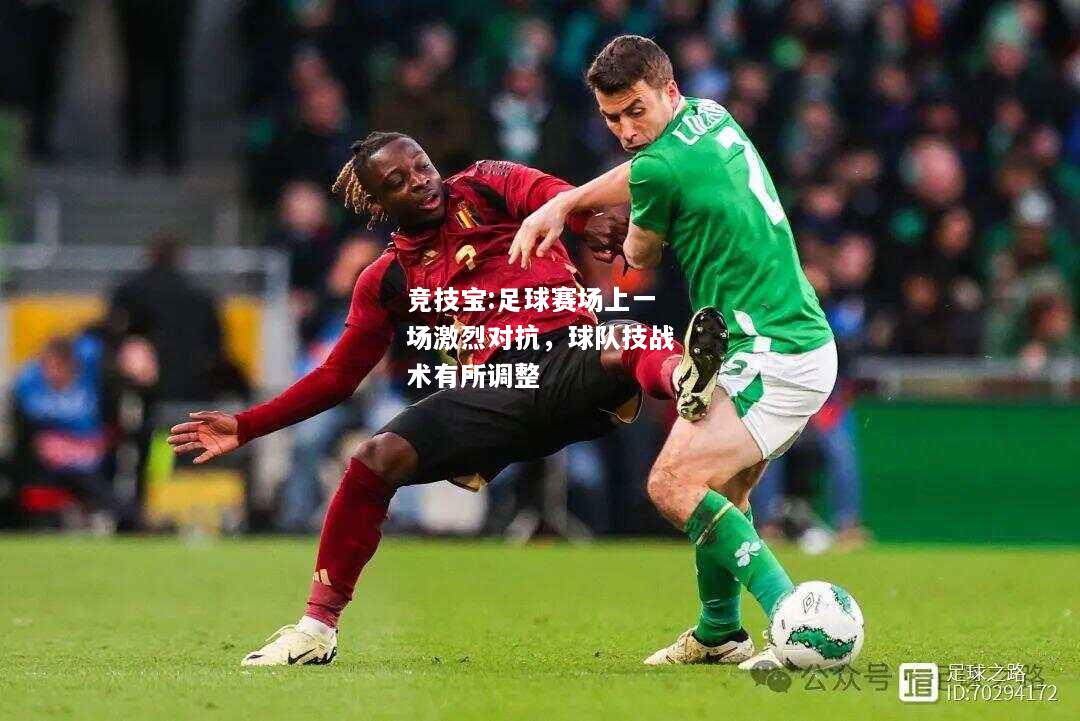 竞技宝:足球赛场上一场激烈对抗，球队技战术有所调整
