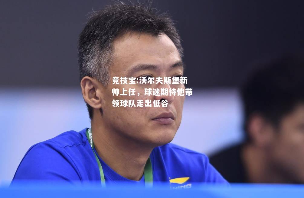 竞技宝:沃尔夫斯堡新帅上任，球迷期待他带领球队走出低谷